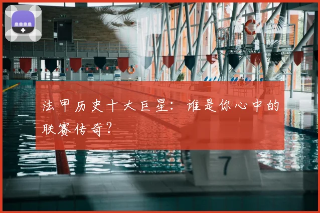 法甲历史十大巨星：谁是你心中的联赛传奇？